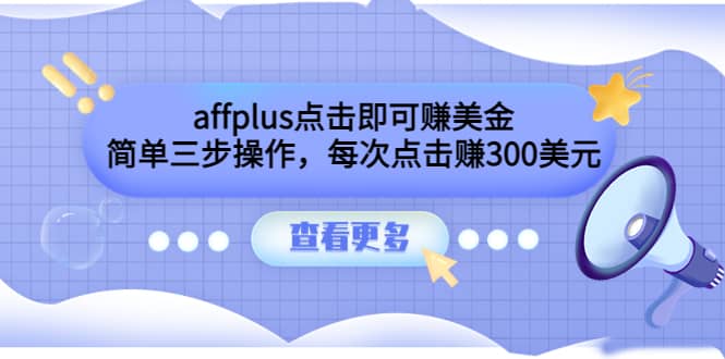 affplus点击即可赚美金，简单三步操作，每次点击赚300美元【视频教程】创业之家-网创项目资源站-副业项目-创业项目-搞钱项目创业之家