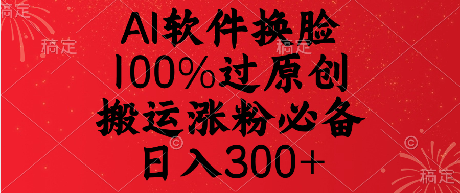 AI软件换脸，100%过原创，搬运涨粉必备，日入300+创业之家-网创项目资源站-副业项目-创业项目-搞钱项目创业之家