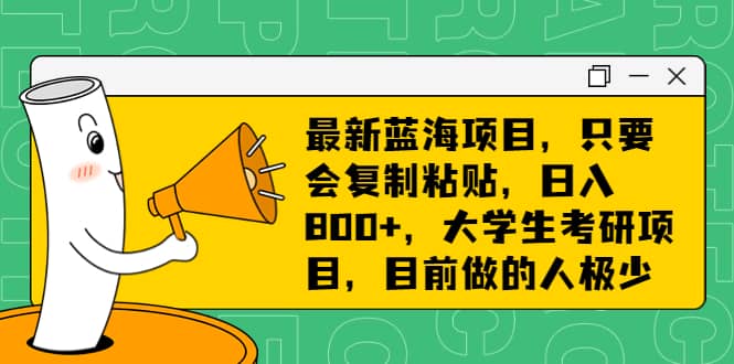 最新蓝海项目，只要会复制粘贴，日入800+，大学生考研项目，目前做的人极少创业之家-网创项目资源站-副业项目-创业项目-搞钱项目创业之家