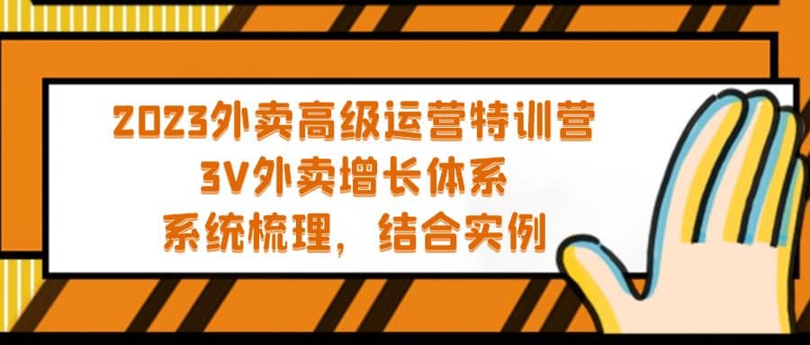 2023外卖高级运营特训营：3V外卖-增长体系，系统-梳理，结合-实例创业之家-网创项目资源站-副业项目-创业项目-搞钱项目创业之家