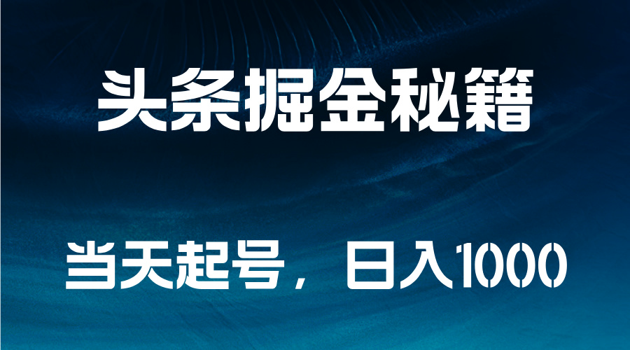 头条掘金秘籍，当天起号，日入1000+创业之家-网创项目资源站-副业项目-创业项目-搞钱项目创业之家