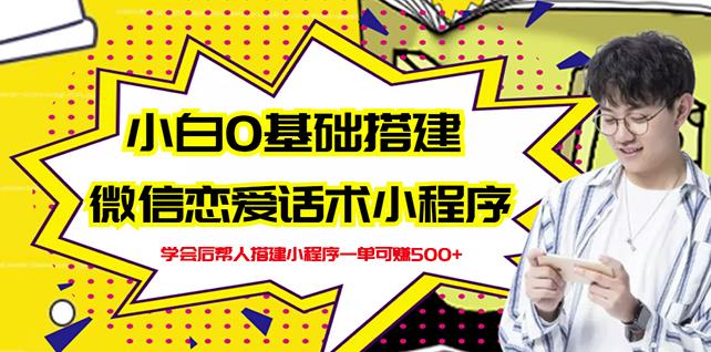 新手0基础搭建微信恋爱话术小程序，一单赚几百【视频教程+小程序源码】创业之家-网创项目资源站-副业项目-创业项目-搞钱项目创业之家