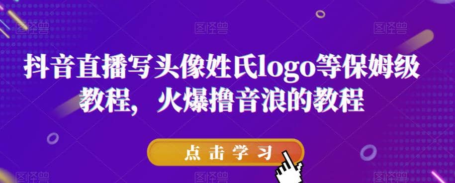 抖音直播写头像姓氏logo等保姆级教程，火爆撸音浪教程【揭秘】创业之家-网创项目资源站-副业项目-创业项目-搞钱项目创业之家
