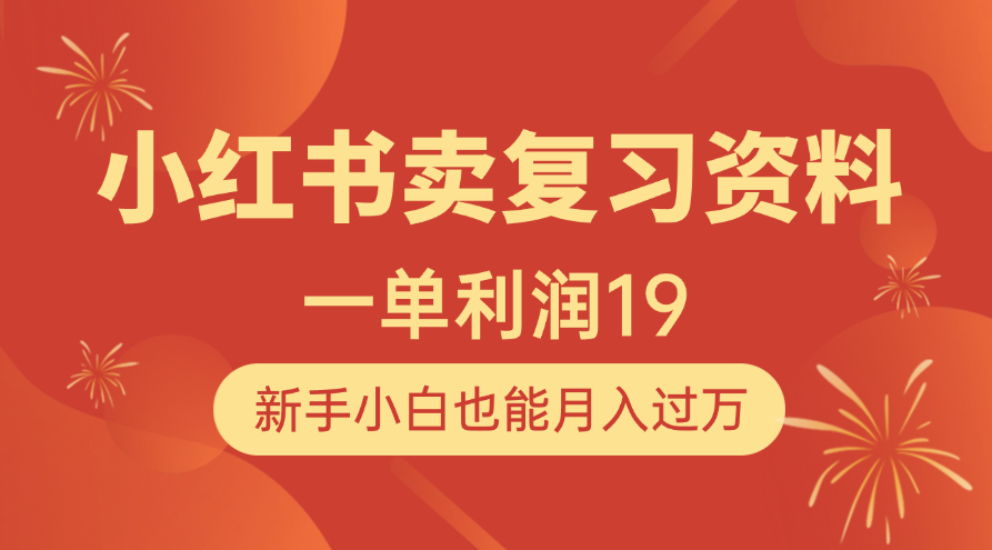 小红书卖复习资料，1单利润19，新手小白也能月入过万创业之家-网创项目资源站-副业项目-创业项目-搞钱项目创业之家