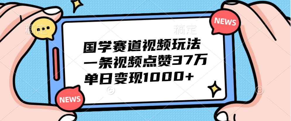 国学赛道视频玩法，单日变现1000+，一条视频点赞37万创业之家-网创项目资源站-副业项目-创业项目-搞钱项目创业之家