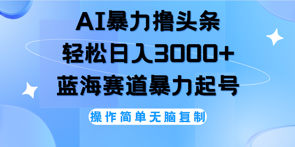 AI撸头条，当天起号，第二天见收益，轻松日入3000+无脑操作。创业之家-网创项目资源站-副业项目-创业项目-搞钱项目创业之家