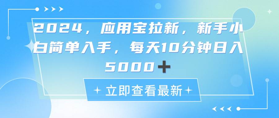 2024应用宝拉新，真正的蓝海项目，每天动动手指，日入5000+创业之家-网创项目资源站-副业项目-创业项目-搞钱项目创业之家