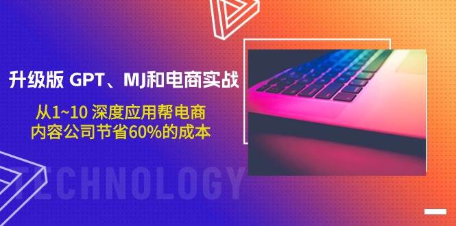 升级版 GPT、MJ和电商实战，从1~10 深度应用帮电商、内容公司节省60%的成本创业之家-网创项目资源站-副业项目-创业项目-搞钱项目创业之家