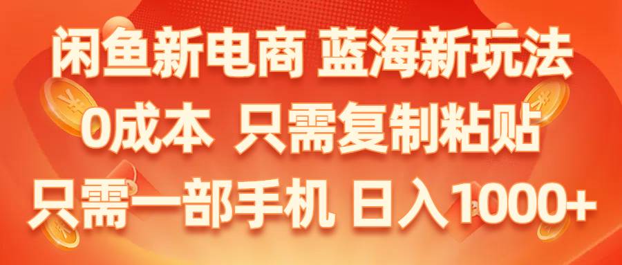 闲鱼新电商,蓝海新玩法,0成本,只需复制粘贴,小白轻松上手,只需一部手机…创业之家-网创项目资源站-副业项目-创业项目-搞钱项目创业之家