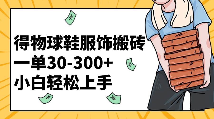 得物球鞋服饰搬砖一单30-300+ 小白轻松上手创业之家-网创项目资源站-副业项目-创业项目-搞钱项目创业之家