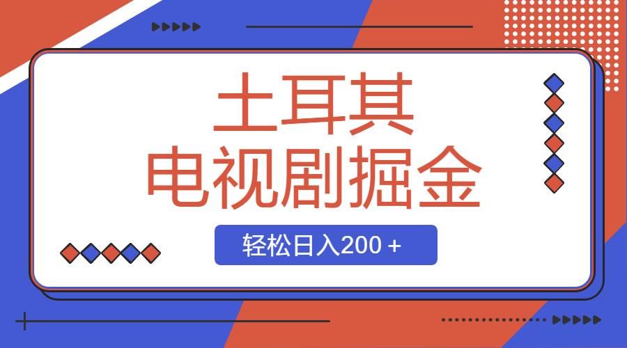 土耳其电视剧掘金项目，操作简单，轻松日入200＋创业之家-网创项目资源站-副业项目-创业项目-搞钱项目创业之家