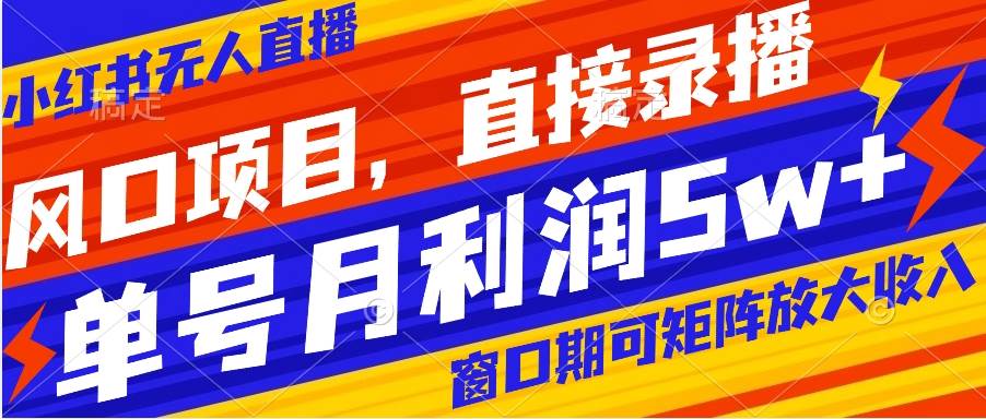 风口项目，小红书无人直播带货，直接录播，可矩阵，月入5w+创业之家-网创项目资源站-副业项目-创业项目-搞钱项目创业之家