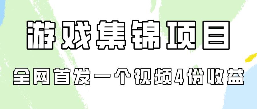游戏集锦项目拆解，全网首发一个视频变现四份收益创业之家-网创项目资源站-副业项目-创业项目-搞钱项目创业之家