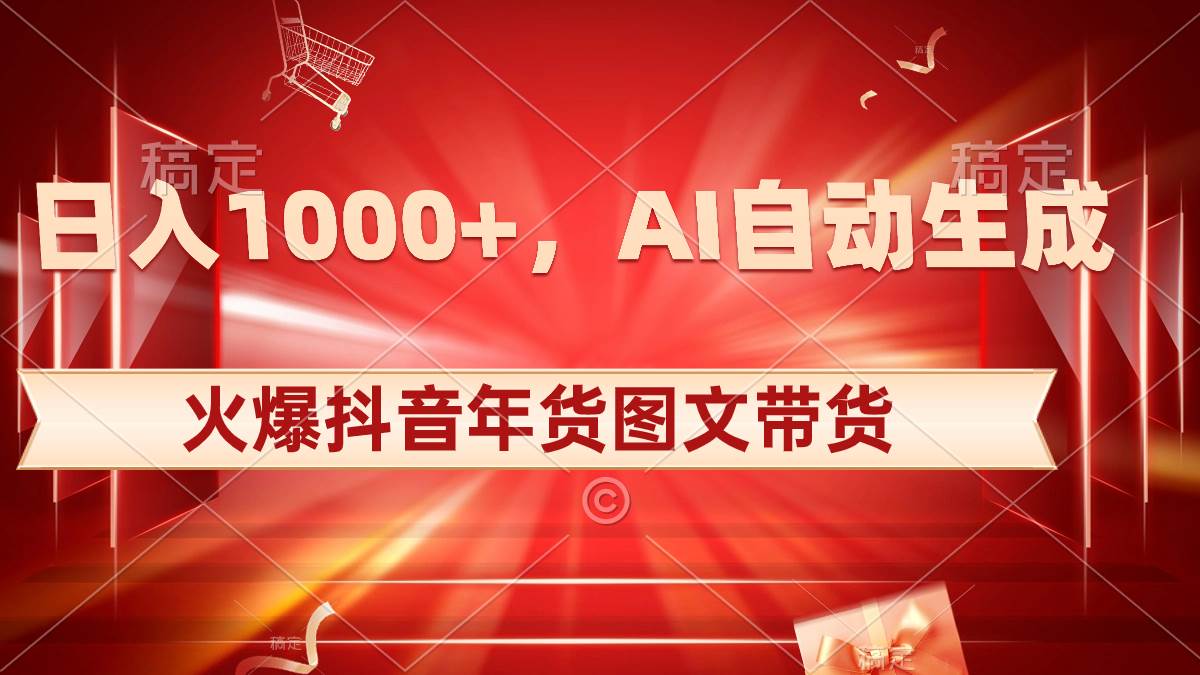 日入1000+火爆抖音年货图文带货，AI自动生成自己的年货原创图文创业之家-网创项目资源站-副业项目-创业项目-搞钱项目创业之家