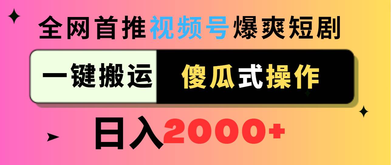 视频号爆爽短剧推广，一键搬运，傻瓜式操作，日入2000+创业之家-网创项目资源站-副业项目-创业项目-搞钱项目创业之家