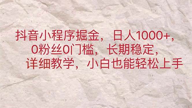 抖音小程序掘金，日人1000+，0粉丝0门槛，长期稳定，小白也能轻松上手创业之家-网创项目资源站-副业项目-创业项目-搞钱项目创业之家