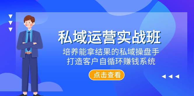 私域运营实战班，培养能拿结果的私域操盘手，打造客户自循环赚钱系统创业之家-网创项目资源站-副业项目-创业项目-搞钱项目创业之家