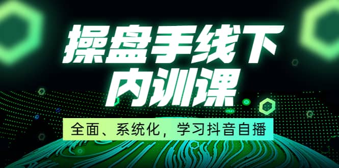 某收费培训第22期·操盘手线下内训课，全面、系统化，学习抖音自播创业之家-网创项目资源站-副业项目-创业项目-搞钱项目创业之家