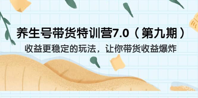 养生号带货特训营7.0（第九期）收益更稳定的玩法 让你带货收益爆炸（11节）创业之家-网创项目资源站-副业项目-创业项目-搞钱项目创业之家