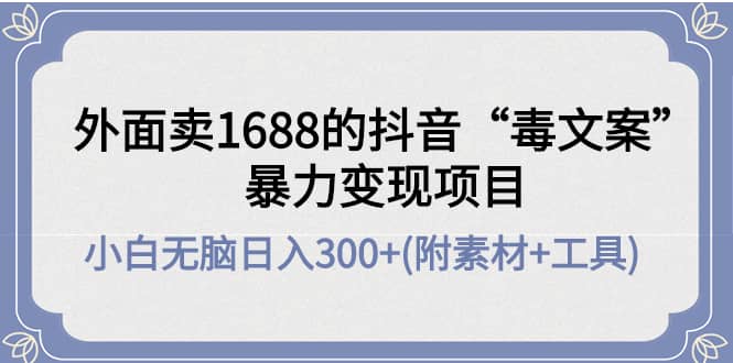 外面卖1688抖音“毒文案”项目创业之家-网创项目资源站-副业项目-创业项目-搞钱项目创业之家