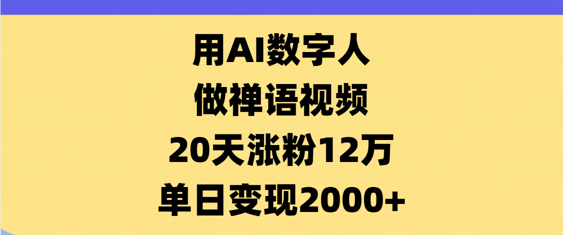AI数字人，禅语视频，20天涨粉12万，单日变现2000+创业之家-网创项目资源站-副业项目-创业项目-搞钱项目创业之家