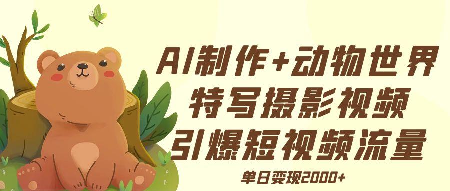 AI制作动物世界特写摄影视频+引爆短视频流量+单日变现2000+创业之家-网创项目资源站-副业项目-创业项目-搞钱项目创业之家