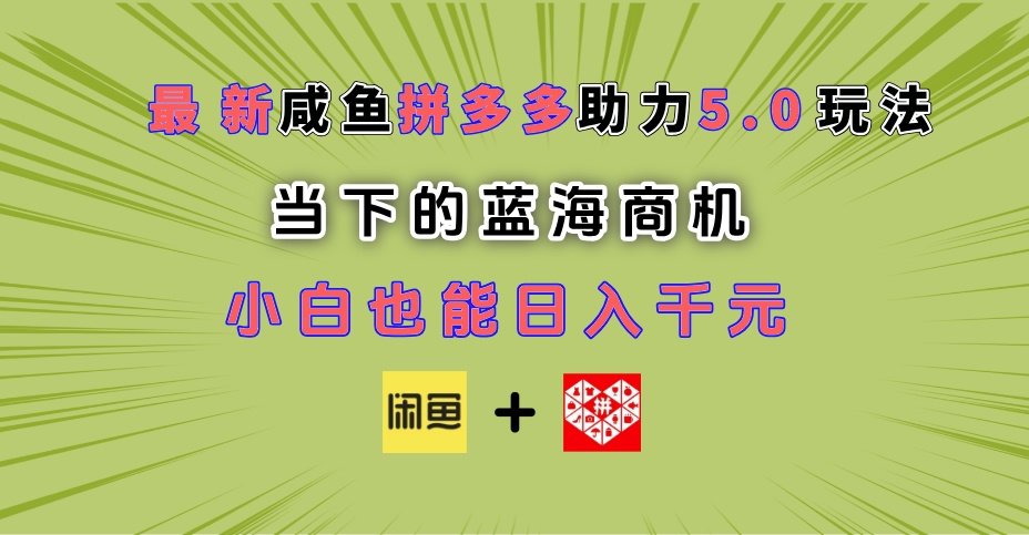 最新闲鱼拼多多助力玩法 当下的蓝海商机 新手小白也能轻松操作 实现日入千元创业之家-网创项目资源站-副业项目-创业项目-搞钱项目创业之家