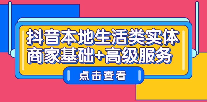 抖音本地生活类实体商家基础+高级服务创业之家-网创项目资源站-副业项目-创业项目-搞钱项目创业之家