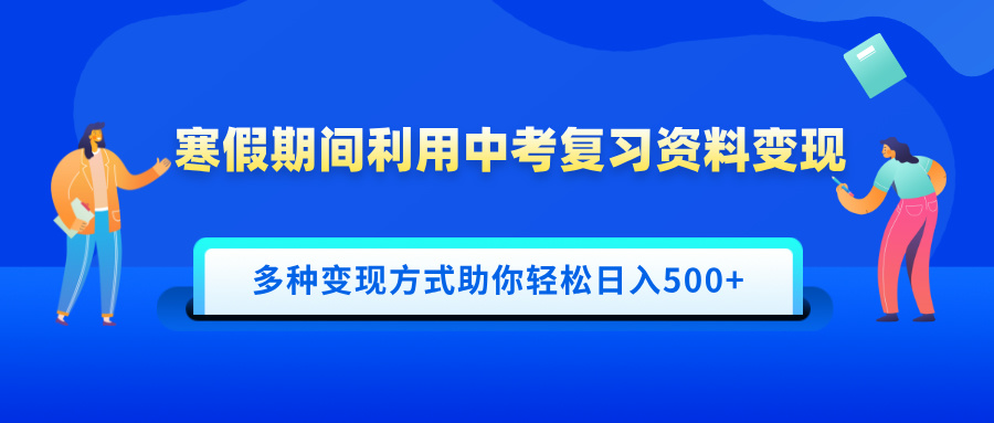 寒假期间利用中考复习资料变现，一部手机即可操作，多种变现方式助你轻松日入500+创业之家-网创项目资源站-副业项目-创业项目-搞钱项目创业之家
