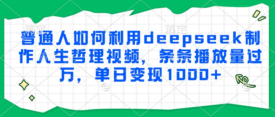 普通人如何利用deepseek制作人生哲理视频，条条播放量过万，单日变现1000+创业之家-网创项目资源站-副业项目-创业项目-搞钱项目创业之家