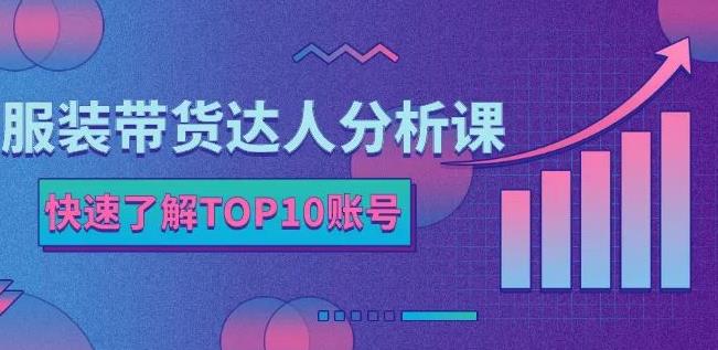 服装带货达人分析课：带你快速了解TOP10账号，玩转服装行业创业之家-网创项目资源站-副业项目-创业项目-搞钱项目创业之家