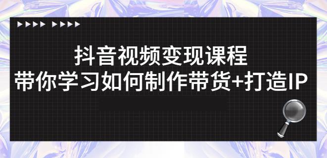 抖音短视频变现课程：带你学习如何制作带货+打造IP【41节】创业之家-网创项目资源站-副业项目-创业项目-搞钱项目创业之家