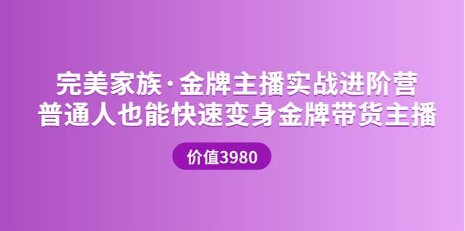 金牌主播实战进阶营 普通人也能快速变身金牌带货主播 (价值3980)创业之家-网创项目资源站-副业项目-创业项目-搞钱项目创业之家