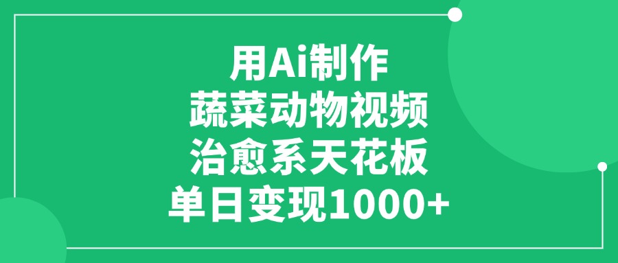 用Ai制作蔬菜动物视频，单日变现1000+，治愈系天花板创业之家-网创项目资源站-副业项目-创业项目-搞钱项目创业之家