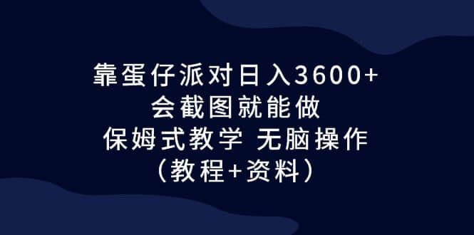 靠蛋仔派对日入3600+，会截图就能做，保姆式教学 无脑操作（教程+资料）创业之家-网创项目资源站-副业项目-创业项目-搞钱项目创业之家