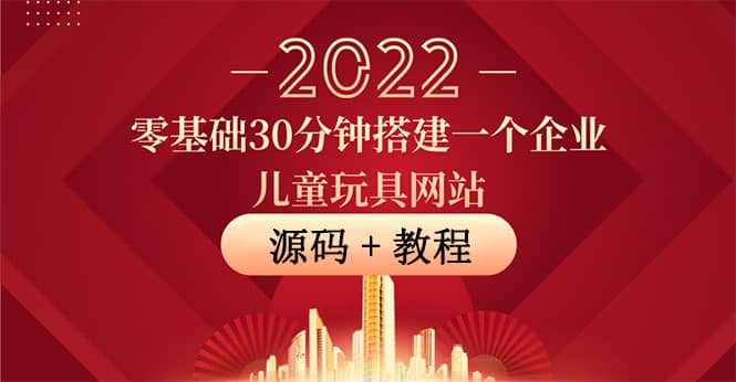 零基础30分钟搭建一个企业儿童玩具网站：助力传统企业开拓线上销售(附源码)创业之家-网创项目资源站-副业项目-创业项目-搞钱项目创业之家