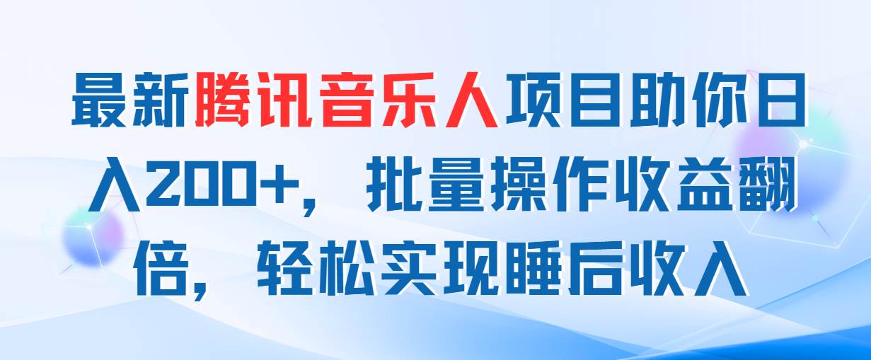 最新腾讯音乐人项目助你日入200+，批量操作收益翻倍，轻松实现睡后收入创业之家-网创项目资源站-副业项目-创业项目-搞钱项目创业之家