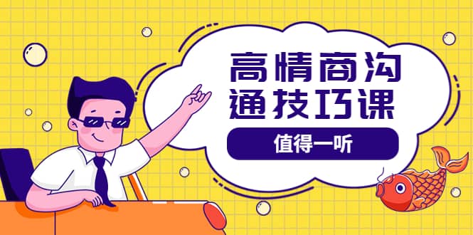 高情商沟通管理课：跟其他老师讲的沟通课有区别 值得一听（67课时）创业之家-网创项目资源站-副业项目-创业项目-搞钱项目创业之家