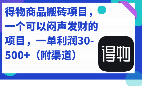 得物商品搬砖项目，一个可以闷声发财的项目，一单利润30-500+（附渠道）创业之家-网创项目资源站-副业项目-创业项目-搞钱项目创业之家