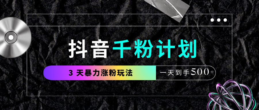 抖音千粉计划，最新玩法三天暴力涨千粉，一天到手500元+创业之家-网创项目资源站-副业项目-创业项目-搞钱项目创业之家