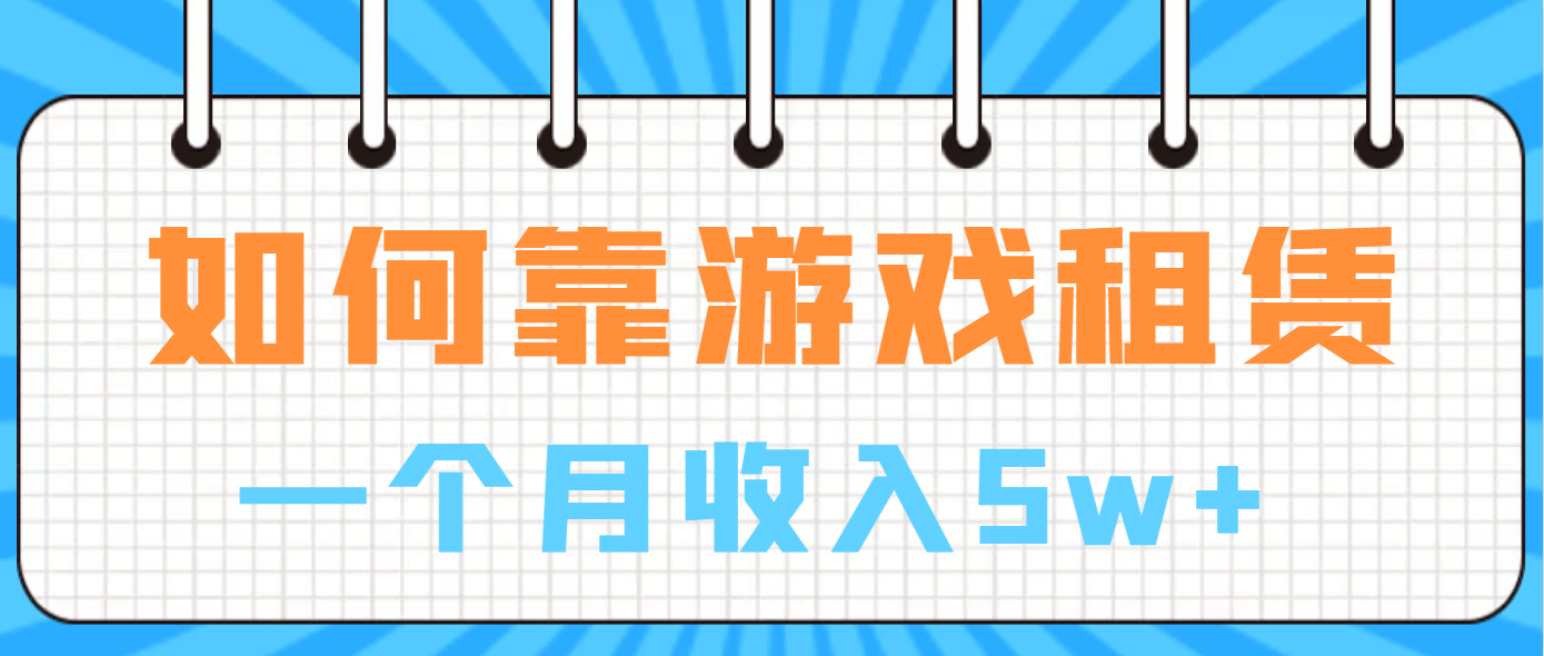 如何靠游戏租赁业务一个月收入5w+创业之家-网创项目资源站-副业项目-创业项目-搞钱项目创业之家