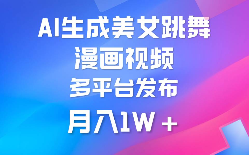 利用AI把美女跳舞视频制作漫画，纯原创，不违规。月入1W+创业之家-网创项目资源站-副业项目-创业项目-搞钱项目创业之家