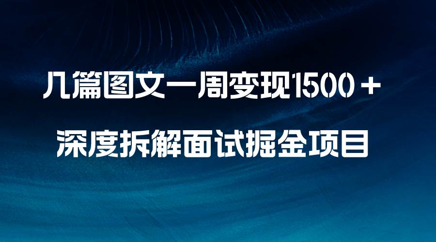 几篇图文一周变现1500＋，深度拆解面试掘金项目，小白轻松上手创业之家-网创项目资源站-副业项目-创业项目-搞钱项目创业之家