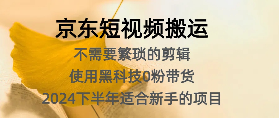 京东短视频搬运，不需要繁琐的剪辑，使用黑科技0粉带货，2024下半年新手适合的项目，抓住机会赶紧冲创业之家-网创项目资源站-副业项目-创业项目-搞钱项目创业之家