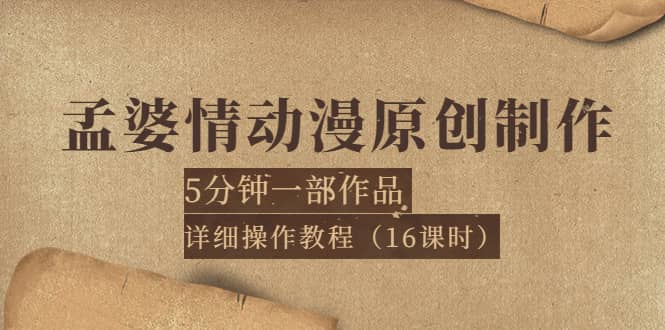 孟婆情动漫原创制作：5分钟一部成品，详细操作教程（16课时）创业之家-网创项目资源站-副业项目-创业项目-搞钱项目创业之家