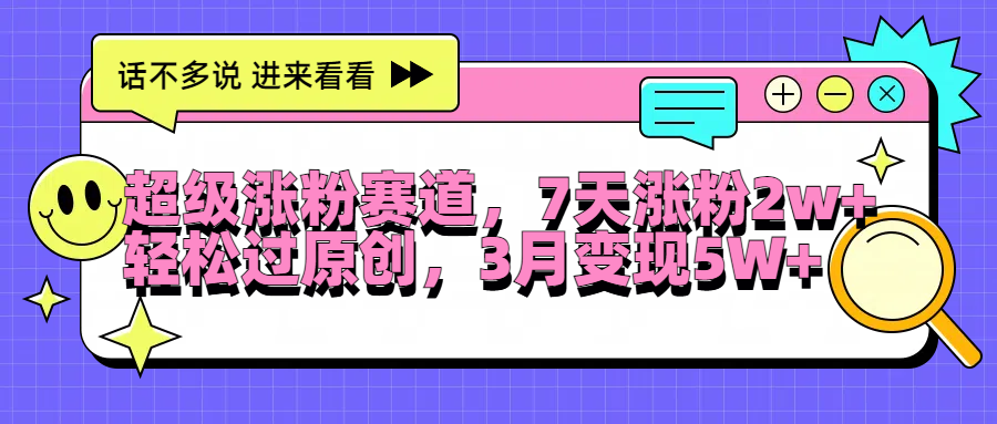 超级涨粉赛道，每天半小时，7天涨粉2W+，轻松过原创，3月变现5W+创业之家-网创项目资源站-副业项目-创业项目-搞钱项目创业之家