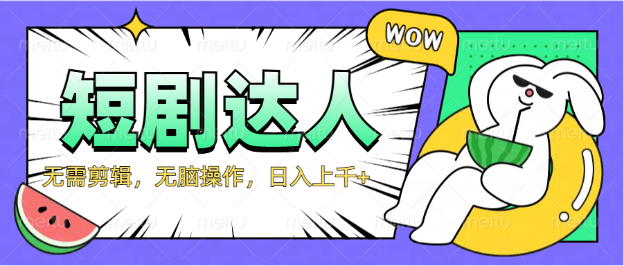 2024最新短剧玩法，无需剪辑，无脑操作，日入上千+创业之家-网创项目资源站-副业项目-创业项目-搞钱项目创业之家