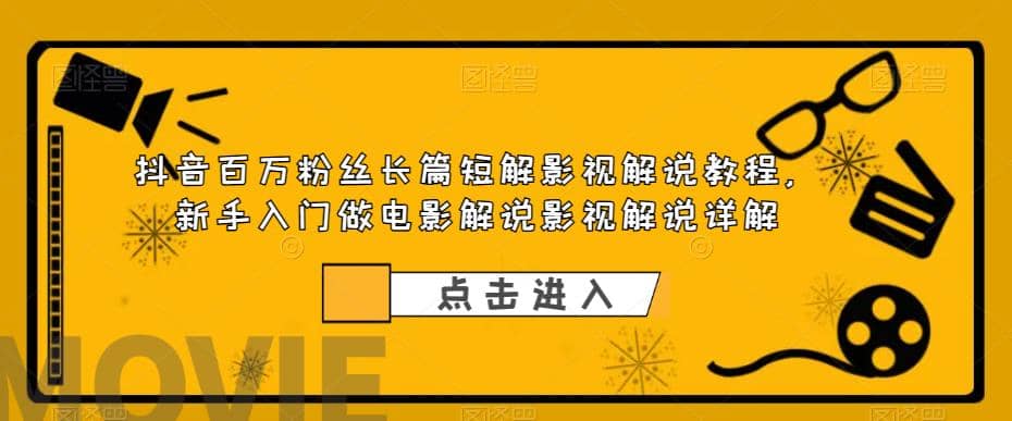 抖音百万粉丝长篇短解影视解说教程，新手入门做电影解说影视解说（8节课）创业之家-网创项目资源站-副业项目-创业项目-搞钱项目创业之家