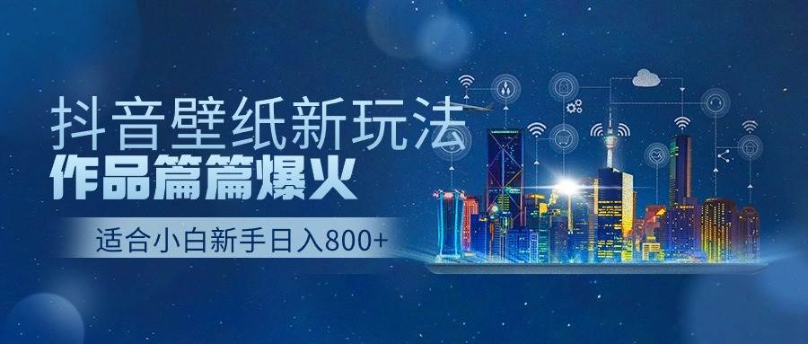 抖音壁纸号新玩法，作品篇篇爆火，日收益500+创业之家-网创项目资源站-副业项目-创业项目-搞钱项目创业之家