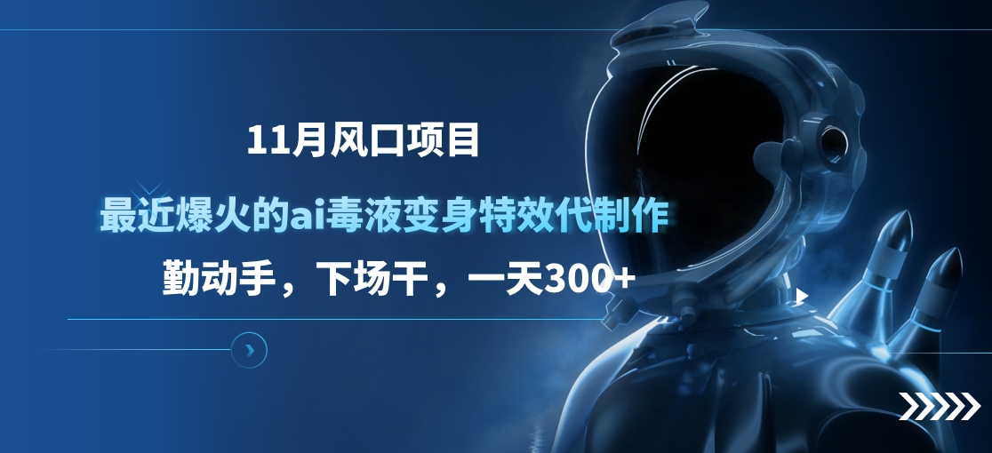 11月风口项目，最近爆火的ai毒液变身特效代制作，勤动手，下场干，一天300+创业之家-网创项目资源站-副业项目-创业项目-搞钱项目创业之家